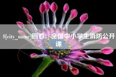 建湖回看：全国中小学生消防公开课