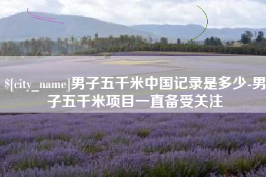 建湖男子五千米中国记录是多少-男子五千米项目一直备受关注