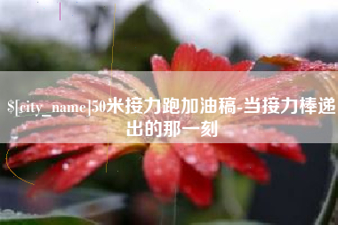 建湖50米接力跑加油稿-当接力棒递出的那一刻