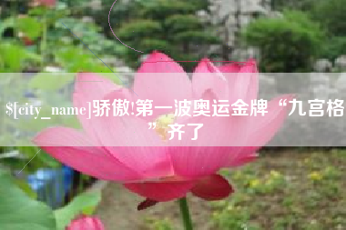 建湖骄傲!第一波奥运金牌“九宫格”齐了