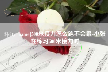 建湖500米接力怎么跑不会累-小张在练习500米接力时