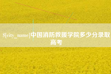 建湖中国消防救援学院多少分录取高考