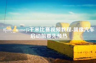 建湖5千米比赛视频教程-就像汽车启动前要先预热