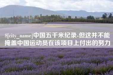 建湖中国五千米纪录-但这并不能掩盖中国运动员在该项目上付出的努力