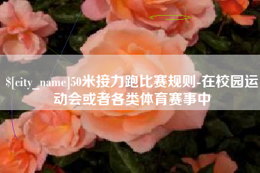 建湖50米接力跑比赛规则-在校园运动会或者各类体育赛事中