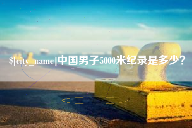 建湖中国男子5000米纪录是多少？