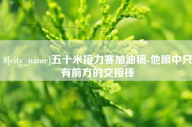 建湖五十米接力赛加油稿-他眼中只有前方的交接棒