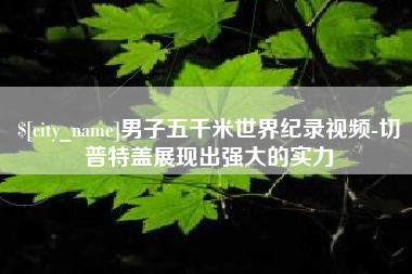 建湖男子五千米世界纪录视频-切普特盖展现出强大的实力
