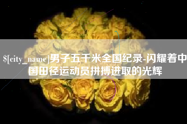 建湖男子五千米全国纪录-闪耀着中国田径运动员拼搏进取的光辉