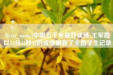 建湖中国五千米最好成绩-王军霞以14分51秒92的成绩刷新了全国学生记录