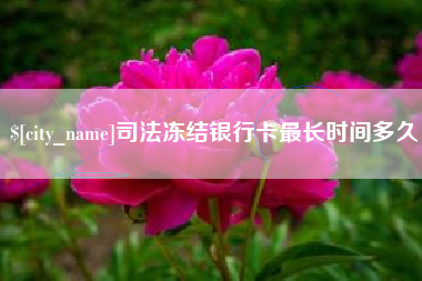 建湖司法冻结银行卡最长时间多久