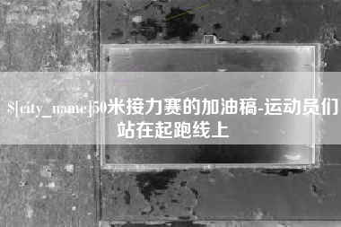 建湖50米接力赛的加油稿-运动员们站在起跑线上