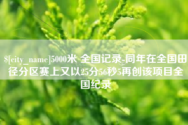 建湖5000米 全国记录-同年在全国田径分区赛上又以25分56秒5再创该项目全国纪录