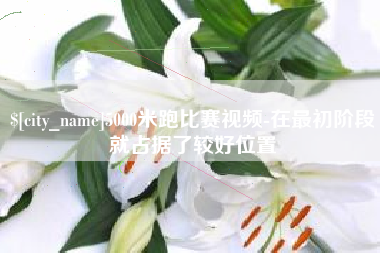 建湖5000米跑比赛视频-在最初阶段就占据了较好位置