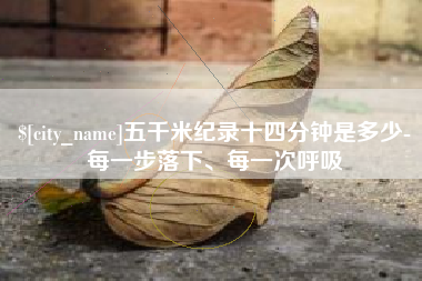 建湖五千米纪录十四分钟是多少-每一步落下、每一次呼吸