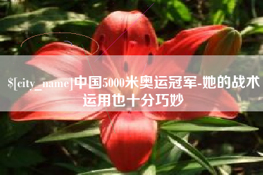 建湖中国5000米奥运冠军-她的战术运用也十分巧妙