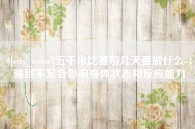 建湖五千米比赛前几天要做什么-：睡眠不足会影响身体状态和反应能力