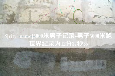 建湖5000米男子记录-男子5000米跑世界纪录为12分37秒35