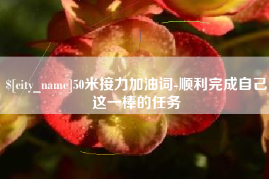 建湖50米接力加油词-顺利完成自己这一棒的任务