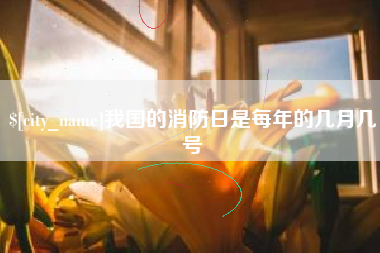 建湖我国的消防日是每年的几月几号