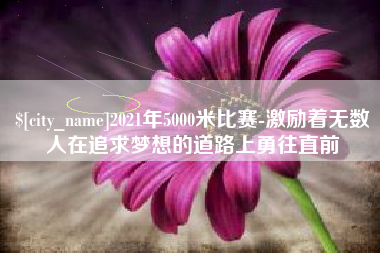 建湖2021年5000米比赛-激励着无数人在追求梦想的道路上勇往直前