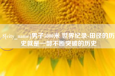 建湖男子5000米 世界纪录-田径的历史就是一部不断突破的历史