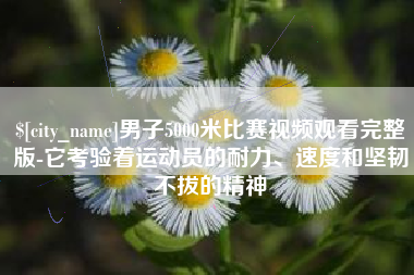建湖男子5000米比赛视频观看完整版-它考验着运动员的耐力、速度和坚韧不拔的精神