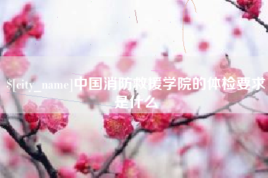 建湖中国消防救援学院的体检要求是什么
