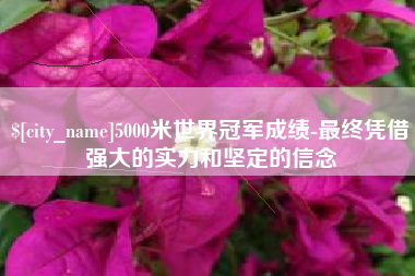 建湖5000米世界冠军成绩-最终凭借强大的实力和坚定的信念