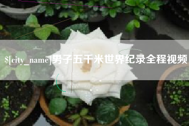 建湖男子五千米世界纪录全程视频