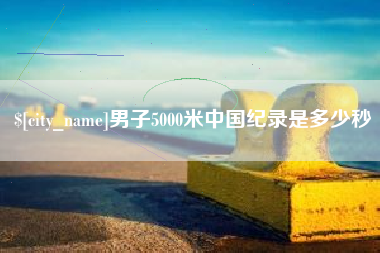 建湖男子5000米中国纪录是多少秒