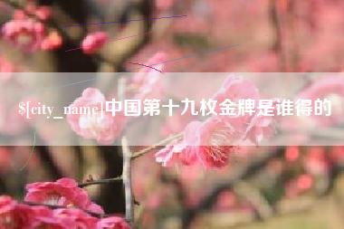 建湖中国第十九枚金牌是谁得的