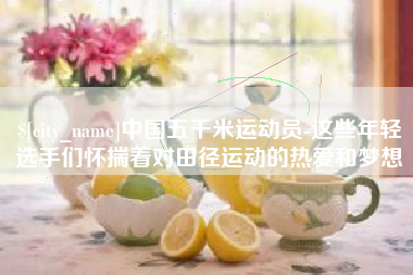建湖中国五千米运动员-这些年轻选手们怀揣着对田径运动的热爱和梦想