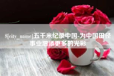 建湖五千米纪录中国-为中国田径事业增添更多的光彩