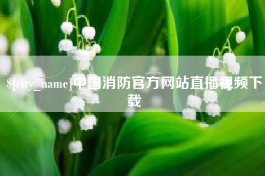 建湖中国消防官方网站直播视频下载