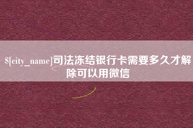 建湖司法冻结银行卡需要多久才解除可以用微信