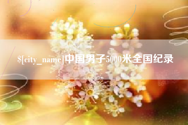 建湖中国男子5000米全国纪录